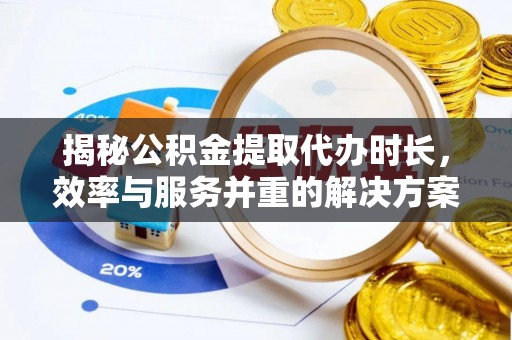 准格尔旗揭秘公积金提取代办时长，效率与服务并重的解决方案
