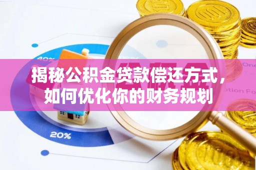 准格尔旗揭秘公积金贷款偿还方式，如何优化你的财务规划