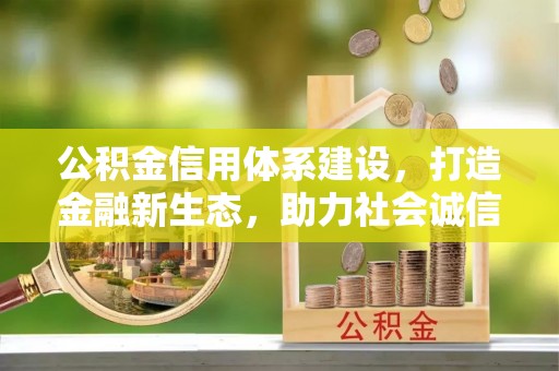 准格尔旗公积金信用体系建设，打造金融新生态，助力社会诚信发展