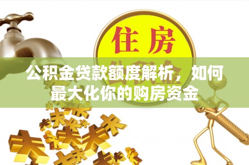 准格尔旗公积金贷款额度解析，如何最大化你的购房资金