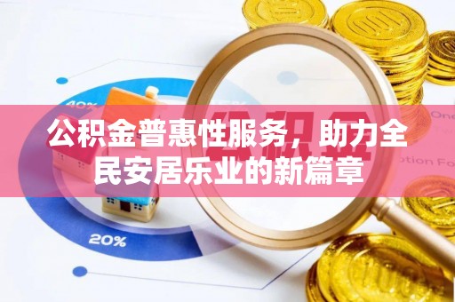 准格尔旗公积金普惠性服务，助力全民安居乐业的新篇章