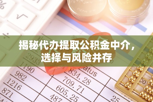 准格尔旗揭秘代办提取公积金中介，选择与风险并存