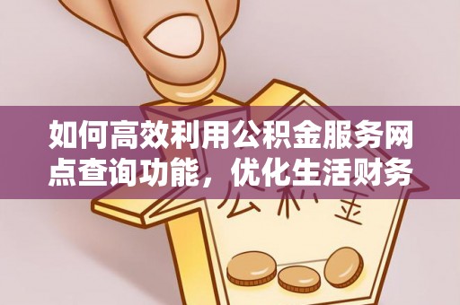 准格尔旗如何高效利用公积金服务网点查询功能，优化生活财务管理