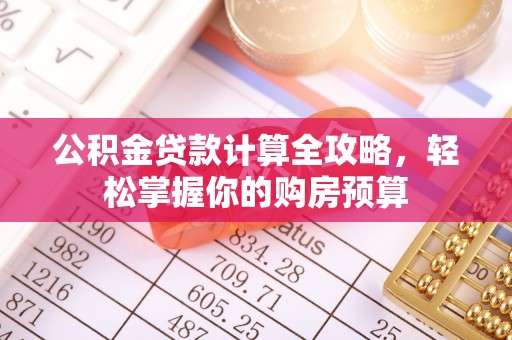 准格尔旗公积金贷款计算全攻略，轻松掌握你的购房预算