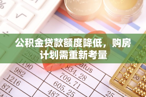 准格尔旗公积金贷款额度降低，购房计划需重新考量