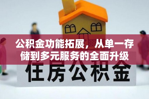 准格尔旗公积金功能拓展，从单一存储到多元服务的全面升级