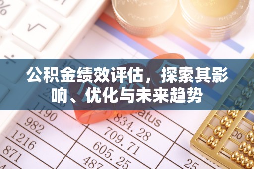准格尔旗公积金绩效评估，探索其影响、优化与未来趋势