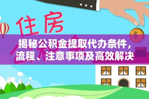 准格尔旗揭秘公积金提取代办条件，流程、注意事项及高效解决方案