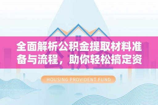 准格尔旗全面解析公积金提取材料准备与流程，助你轻松搞定资金提取