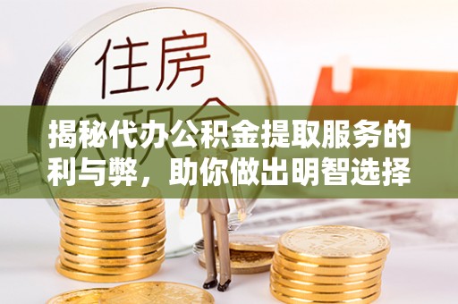准格尔旗揭秘代办公积金提取服务的利与弊，助你做出明智选择