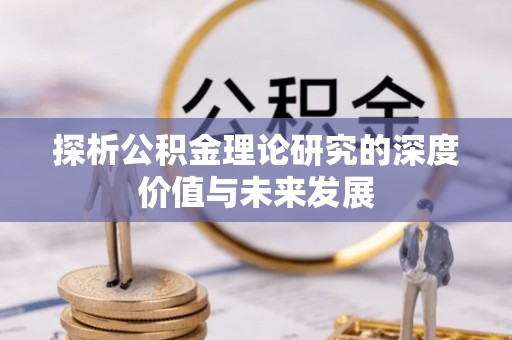准格尔旗探析公积金理论研究的深度价值与未来发展
