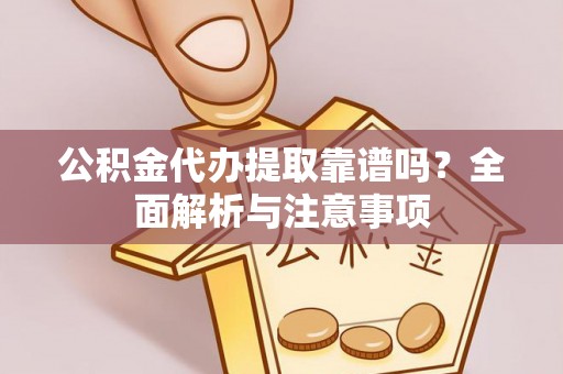 准格尔旗公积金代办提取靠谱吗？全面解析与注意事项