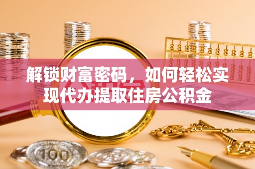 准格尔旗解锁财富密码，如何轻松实现代办提取住房公积金