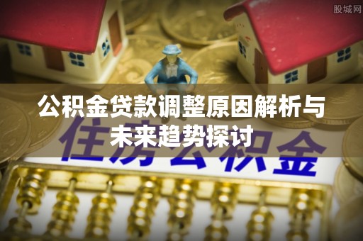 准格尔旗公积金贷款调整原因解析与未来趋势探讨