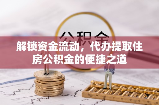 准格尔旗解锁资金流动，代办提取住房公积金的便捷之道