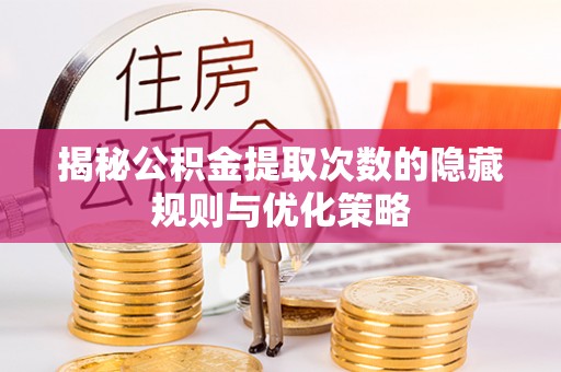 准格尔旗揭秘公积金提取次数的隐藏规则与优化策略