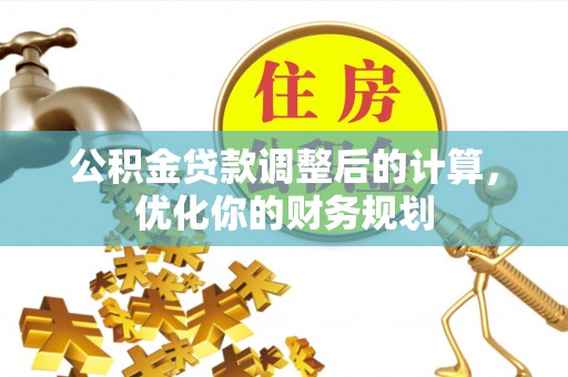 准格尔旗公积金贷款调整后的计算，优化你的财务规划