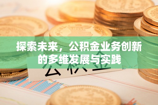 准格尔旗探索未来，公积金业务创新的多维发展与实践