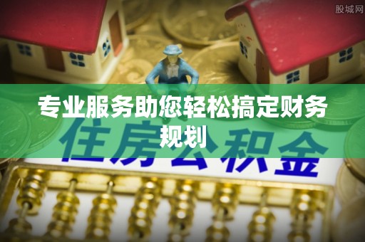 准格尔旗专业服务助您轻松搞定财务规划