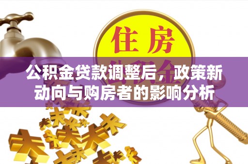 准格尔旗公积金贷款调整后，政策新动向与购房者的影响分析