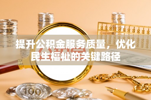 准格尔旗提升公积金服务质量，优化民生福祉的关键路径