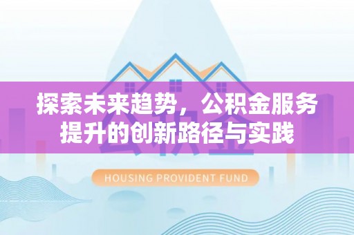 准格尔旗探索未来趋势，公积金服务提升的创新路径与实践