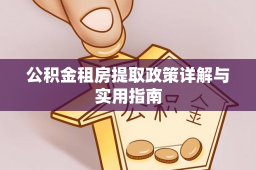 准格尔旗公积金租房提取政策详解与实用指南