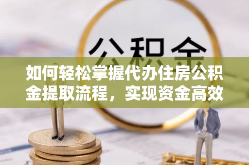 准格尔旗如何轻松掌握代办住房公积金提取流程，实现资金高效利用
