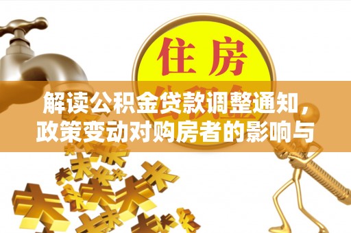 准格尔旗解读公积金贷款调整通知，政策变动对购房者的影响与应对策略