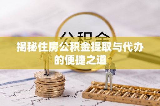 准格尔旗揭秘住房公积金提取与代办的便捷之道