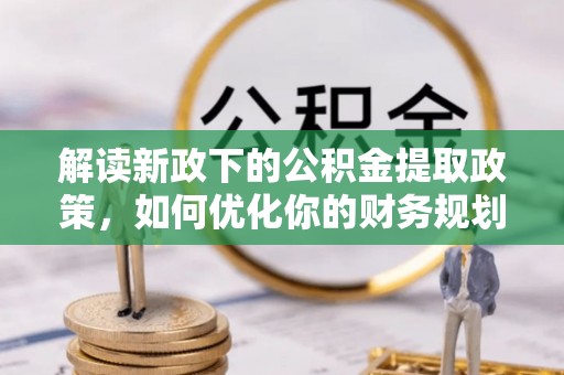 准格尔旗解读新政下的公积金提取政策，如何优化你的财务规划