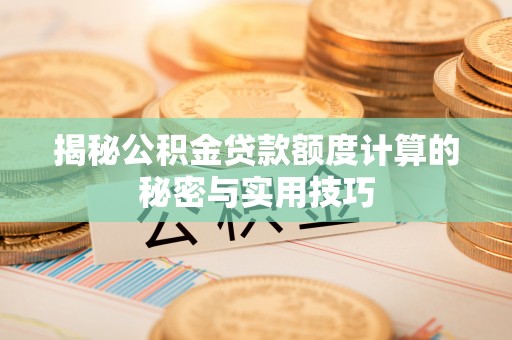 准格尔旗揭秘公积金贷款额度计算的秘密与实用技巧