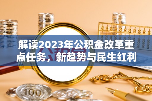 准格尔旗解读2023年公积金改革重点任务，新趋势与民生红利
