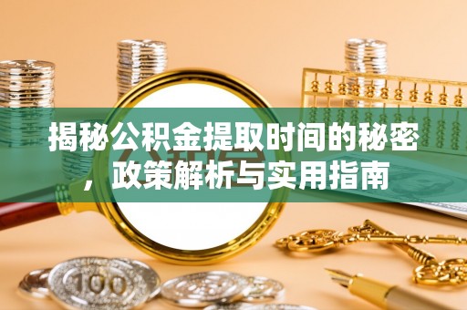 准格尔旗揭秘公积金提取时间的秘密，政策解析与实用指南