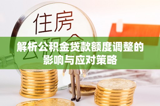 准格尔旗解析公积金贷款额度调整的影响与应对策略