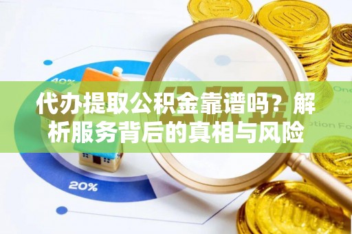 准格尔旗代办提取公积金靠谱吗？解析服务背后的真相与风险