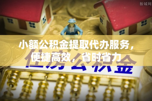 准格尔旗小额公积金提取代办服务，便捷高效，省时省力