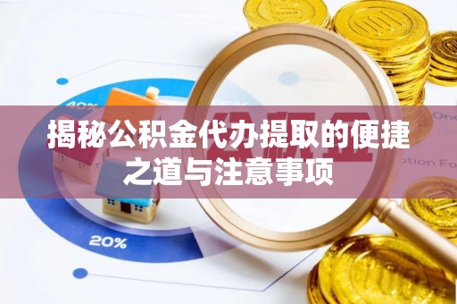 准格尔旗揭秘公积金代办提取的便捷之道与注意事项