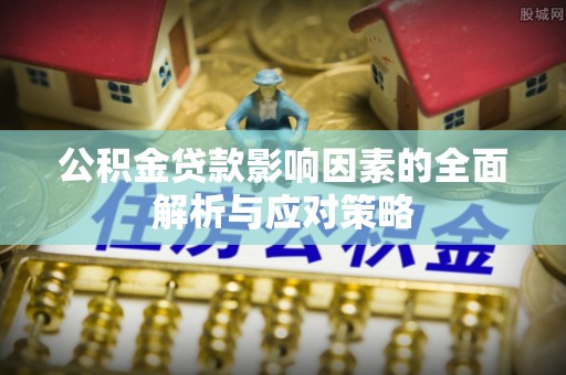 准格尔旗公积金贷款影响因素的全面解析与应对策略