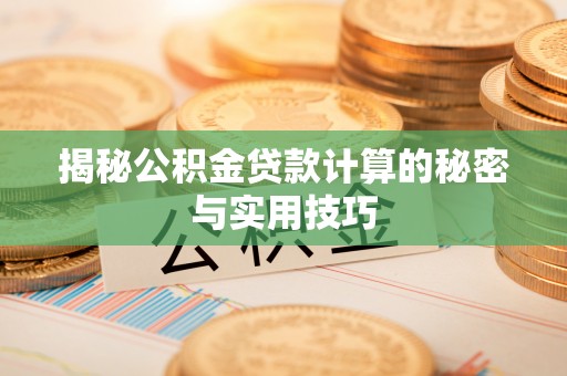 准格尔旗揭秘公积金贷款计算的秘密与实用技巧