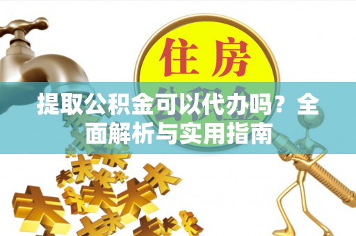 准格尔旗提取公积金可以代办吗？全面解析与实用指南