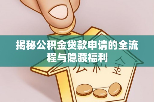 准格尔旗揭秘公积金贷款申请的全流程与隐藏福利