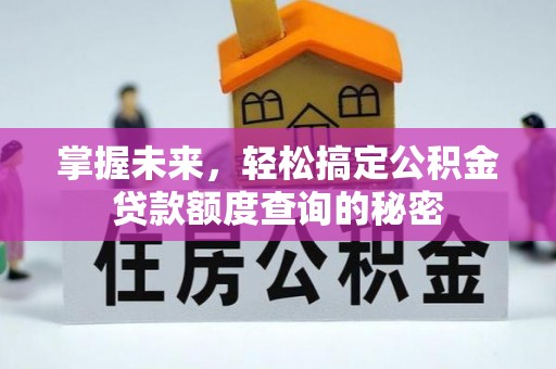 准格尔旗掌握未来，轻松搞定公积金贷款额度查询的秘密