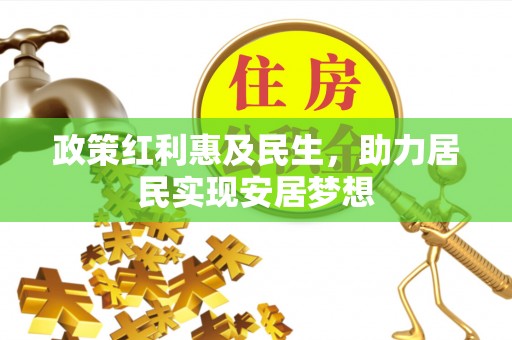 准格尔旗政策红利惠及民生，助力居民实现安居梦想