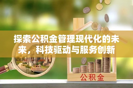 准格尔旗探索公积金管理现代化的未来，科技驱动与服务创新