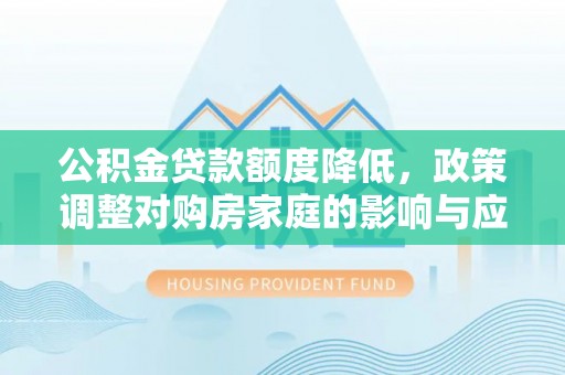 准格尔旗公积金贷款额度降低，政策调整对购房家庭的影响与应对策略