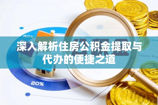 准格尔旗深入解析住房公积金提取与代办的便捷之道