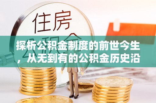 准格尔旗探析公积金制度的前世今生，从无到有的公积金历史沿革解析