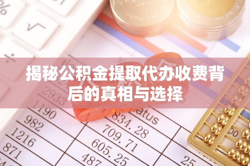 准格尔旗揭秘公积金提取代办收费背后的真相与选择