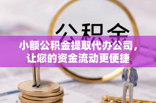 准格尔旗小额公积金提取代办公司，让您的资金流动更便捷